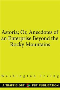 Astoria; Or, Anecdotes of an Enterprise Beyond the Rocky Mountains