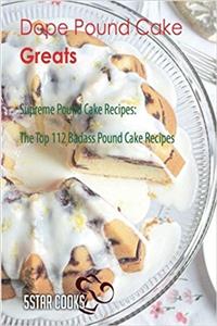 Dope Pound Cake Greats: Supreme Pound Cake Recipes, the Top 112 Badass Pound Cake Recipes