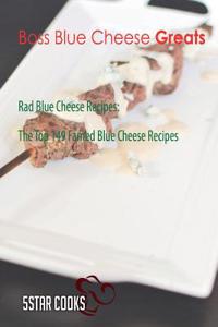 Boss Blue Cheese Greats: Rad Blue Cheese Recipes, the Top 149 Famed Blue Cheese Recipes