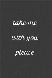 Take me with you please