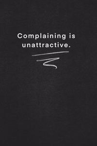 Complaining is unattractive.