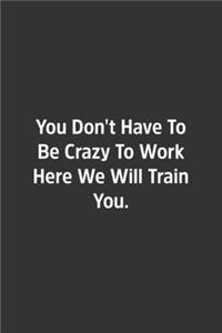 You Don't Have To Be Crazy To Work Here We Will Train You.
