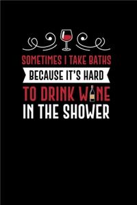 Sometimes I Take Baths Because Its Hard To Drink Wine In The Shower