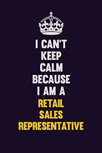 I Can't Keep Calm Because I Am A Retail Sales Representative