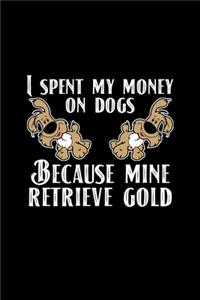 I Spent My Money On Dogs Because Mine Retrieve Gold