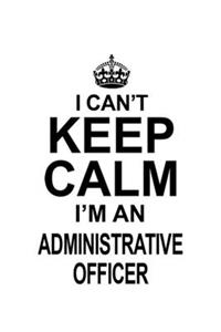 I Can't Keep Calm I'm An Administrative Officer