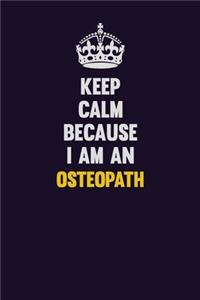 Keep calm Because I Am An Osteopath
