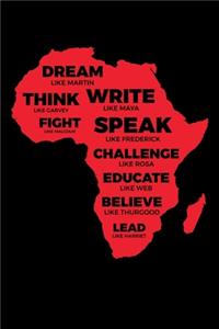 Dream like Martin Lead like Harriet Fight like Malcolm Think like Garvey Write like Maya Build like Madam C.J Speak like Frederick Educated like W.E.B Believe like Thurgood Challenge like Rosa Inspire like Obama