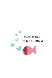 You're the Only Fish in the Sea for Me