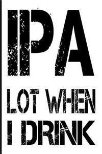 IPA Lot When I Drink