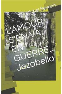 L'Amour s'En Va En Guerre... Jezabella