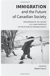 Immigration and the Future of Canadian Society: Proceedings of the Second S.D. Clark Symposium on the Future of Canadian Society