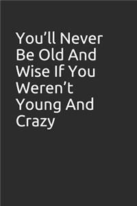 You'll Never Be Old and Wise If You Weren't Young and Crazy.