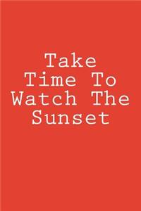 Take Time To Watch The Sunset