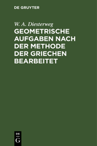 Geometrische Aufgaben Nach Der Methode Der Griechen Bearbeitet