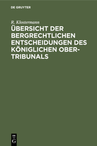 Übersicht Der Bergrechtlichen Entscheidungen Des Königlichen Ober-Tribunals