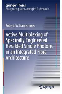 Active Multiplexing of Spectrally Engineered Heralded Single Photons in an Integrated Fibre Architecture