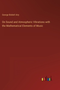 On Sound and Atmospheric Vibrations with the Mathematical Elements of Music