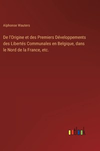 De l'Origine et des Premiers Développements des Libertés Communales en Belgique, dans le Nord de la France, etc.