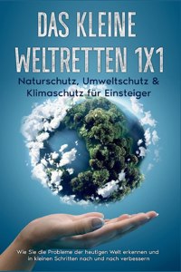 Das kleine Weltretten 1x1 - Naturschutz, Umweltschutz & Klimaschutz fur Einsteiger