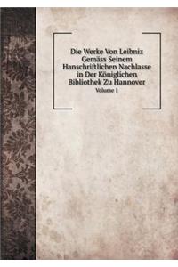 Die Werke Von Leibniz Gemäss Seinem Hanschriftlichen Nachlasse in Der Königlichen Bibliothek Zu Hannover Volume 1