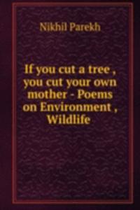 If you cut a tree , you cut your own mother - Poems on Environment , Wildlife .