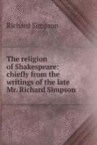 religion of Shakespeare: chiefly from the writings of the late Mr. Richard Simpson