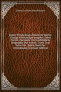 Johan Winckelmans Samtliche Werke: Einzige Vollstandige Ausgabe; Dabei Portrat, Facsimile Und Ausfuhrliche Biographie Des Autors; Unter Dem Texte Die . Briefe Nach Der Zeitordnung, (German Edition)