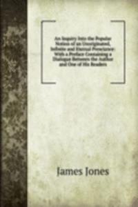 Inquiry Into the Popular Notion of an Unoriginated, Infinite and Eternal Prescience: With a Preface Containing a Dialogue Between the Author and One of His Readers