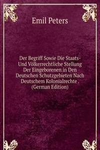 Der Begriff Sowie Die Staats- Und Volkerrechtliche Stellung Der Eingeborenen in Den Deutschen Schutzgebieten Nach Deutschem Kolonialrechte . (German Edition)