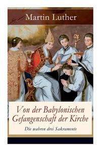 Von der Babylonischen Gefangenschaft der Kirche - Die wahren drei Sakramente