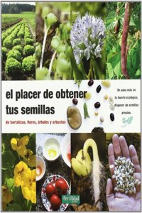 El placer de obtener tus semillas: de hortalizas, flores, arboles y arbustos