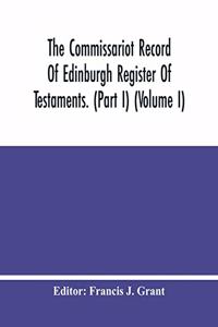 Commissariot Record Of Edinburgh Register Of Testaments. (Part I) (Volume I)