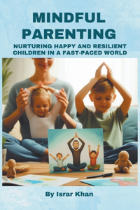 Mindful Parenting- Nurturing Happy and Resilient Children in a Fast-Paced World