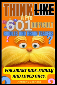 Think Like a Pro 601 Difficult Riddles and Brain Teasers: For Smart Kids, Family and Loved Ones.