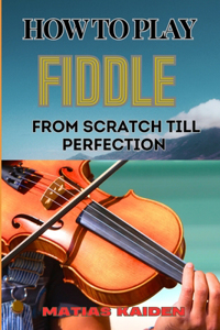 How to Play Fiddle from Scratch Till Perfection