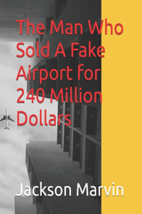 Man Who Sold A Fake Airport for 240 Million Dollars