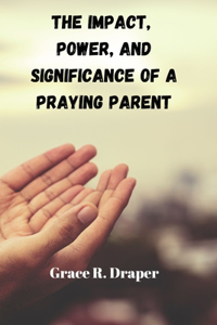 Impact, Power And Significance Of A Praying Parent