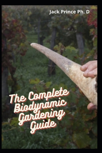 The Complete Biodynamic Gardening Guide