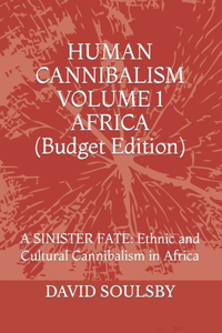 HUMAN CANNIBALISM VOLUME 1 Budget Edition: A SINISTER FATE: Ethnic and Cultural Cannibalism in Africa