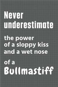 Never underestimate the power of a sloppy kiss and a wet nose of a Bullmastiff