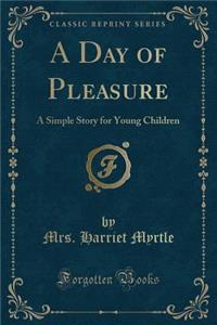 A Day of Pleasure: A Simple Story for Young Children (Classic Reprint)