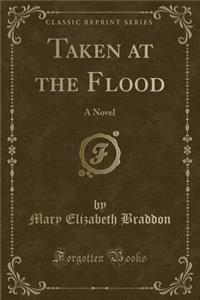 Taken at the Flood: A Novel (Classic Reprint)