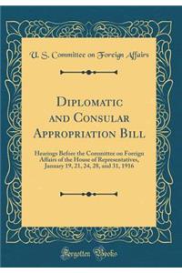 Diplomatic and Consular Appropriation Bill: Hearings Before the Committee on Foreign Affairs of the House of Representatives, January 19, 21, 24, 28, and 31, 1916 (Classic Reprint)