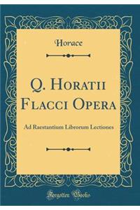 Q. Horatii Flacci Opera: Ad Raestantium Librorum Lectiones (Classic Reprint)