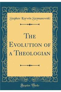 The Evolution of a Theologian (Classic Reprint)