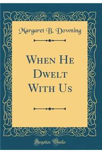 When He Dwelt with Us (Classic Reprint)