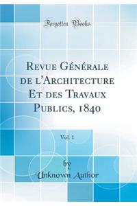 Revue GÃ©nÃ©rale de l'Architecture Et Des Travaux Publics, 1840, Vol. 1 (Classic Reprint)