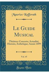 Le Guide Musical, Vol. 45: ThÃ©Ã¢tres-Concerts; ActualitÃ©, Histoire, EsthÃ©tique; AnnÃ©e 1899 (Classic Reprint)