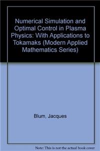 Numerical Simulation and Optimal Control in Plasma Physics: With Applications to Tokamaks (Modern Applied Mathematics Series)